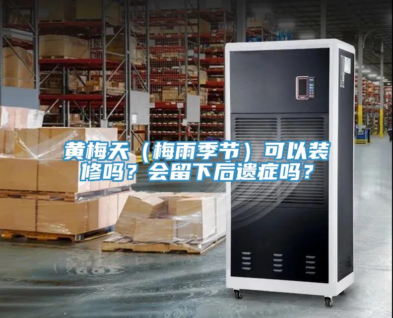 黃梅天（梅雨季節(jié)）可以裝修嗎？會留下后遺癥嗎？