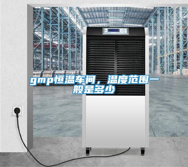 gmp恒溫車(chē)間，溫度范圍一般是多少