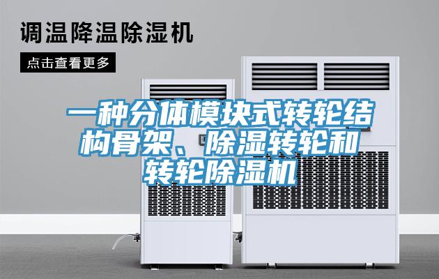一種分體模塊式轉輪結構骨架、除濕轉輪和轉輪除濕機