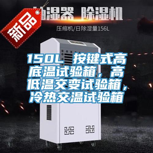 150L 按鍵式高底溫試驗箱，高低溫交變試驗箱，冷熱交溫試驗箱