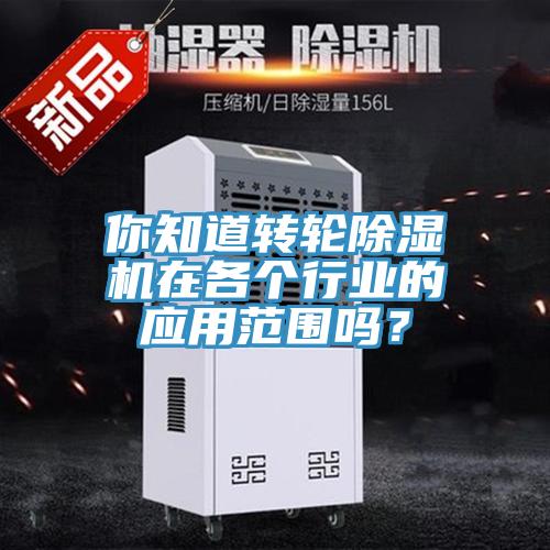 你知道轉(zhuǎn)輪除濕機(jī)在各個行業(yè)的應(yīng)用范圍嗎？