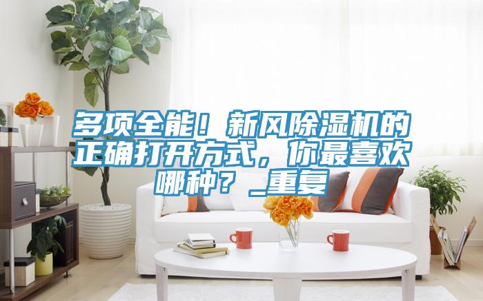 多項全能！新風除濕機的正確打開方式，你最喜歡哪種？_重復