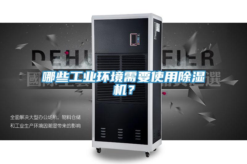 哪些工業(yè)環(huán)境需要使用除濕機？