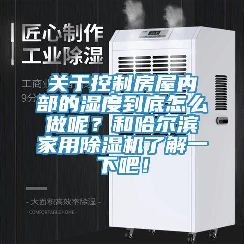 關于控制房屋內部的濕度到底怎么做呢？和哈爾濱家用除濕機了解一下吧！