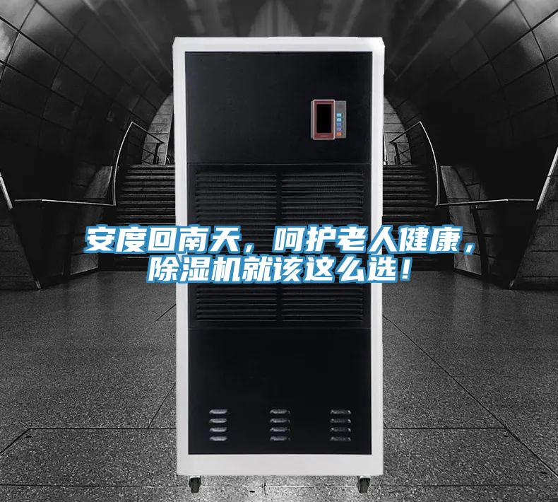 安度回南天，呵護老人健康，除濕機就該這么選！