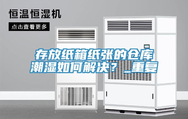 存放紙箱紙張的倉庫潮濕如何解決？_重復