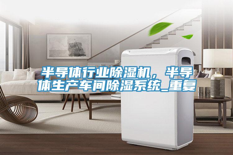 半導(dǎo)體行業(yè)除濕機(jī)，半導(dǎo)體生產(chǎn)車間除濕系統(tǒng)_重復(fù)