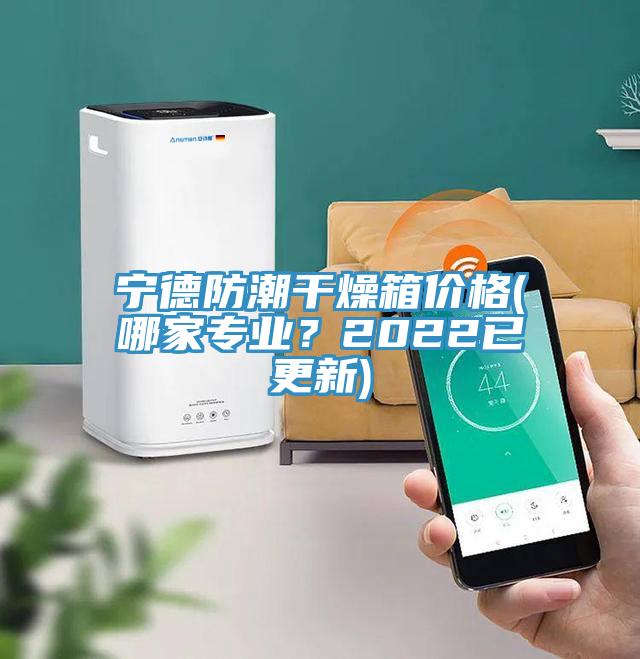 寧德防潮干燥箱價(jià)格(哪家專業(yè)？2022已更新)