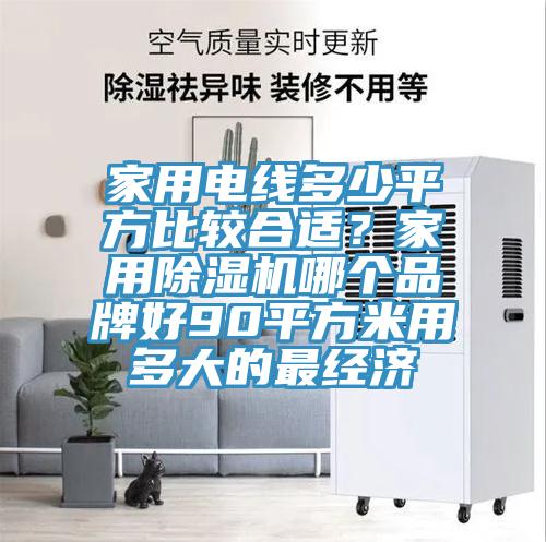家用電線多少平方比較合適？家用除濕機(jī)哪個品牌好90平方米用多大的最經(jīng)濟(jì)