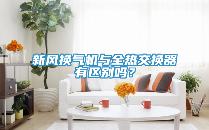 新風換氣機與全熱交換器有區別嗎？