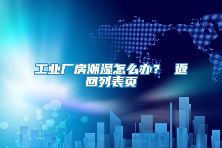 工業廠房潮濕怎么辦？ 返回列表頁