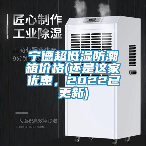 寧德超低濕防潮箱價(jià)格(還是這家優(yōu)惠，2022已更新)