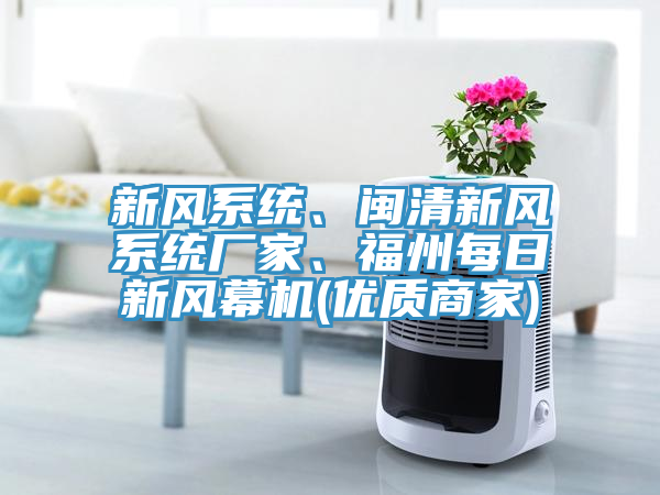 新風系統(tǒng)、閩清新風系統(tǒng)廠家、福州每日新風幕機(優(yōu)質(zhì)商家)