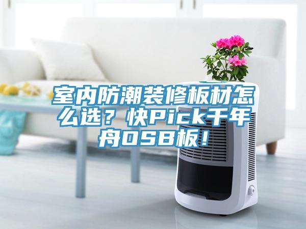 室內防潮裝修板材怎么選？快Pick千年舟OSB板！