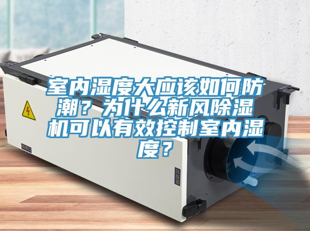 室內濕度大應該如何防潮？為什么新風除濕機可以有效控制室內濕度？