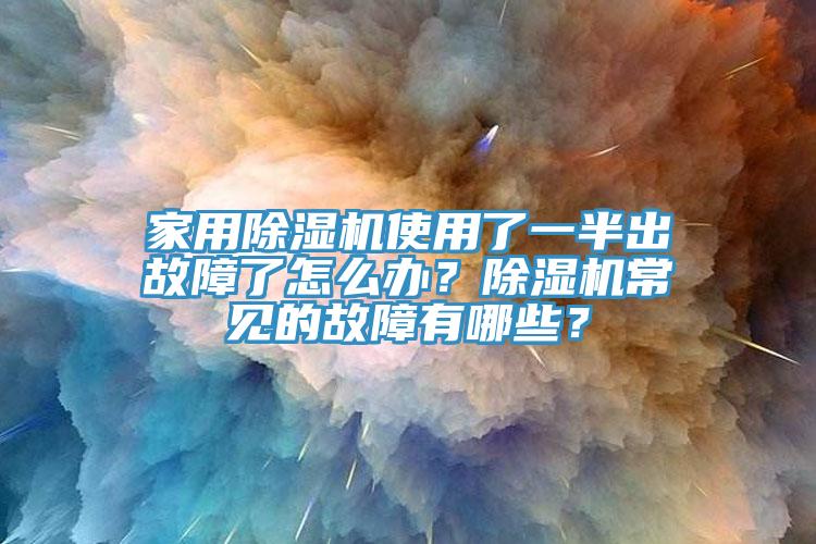 家用除濕機(jī)使用了一半出故障了怎么辦？除濕機(jī)常見的故障有哪些？
