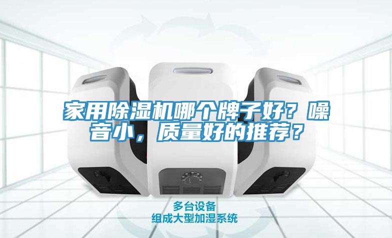 家用除濕機(jī)哪個(gè)牌子好？噪音小，質(zhì)量好的推薦？