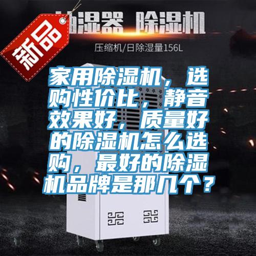 家用除濕機，選購性價比，靜音效果好，質量好的除濕機怎么選購，最好的除濕機品牌是那幾個？