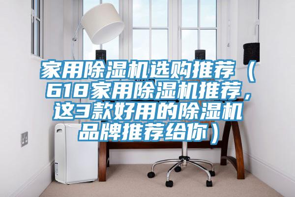 家用除濕機選購推薦（618家用除濕機推薦，這3款好用的除濕機品牌推薦給你）