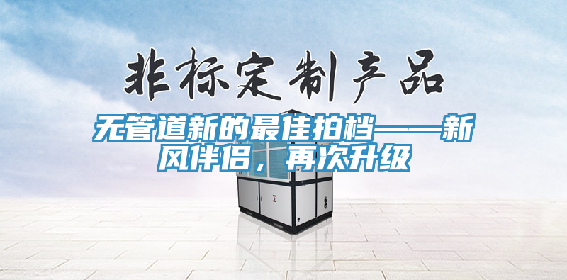 無管道新的最佳拍檔——新風伴侶，再次升級