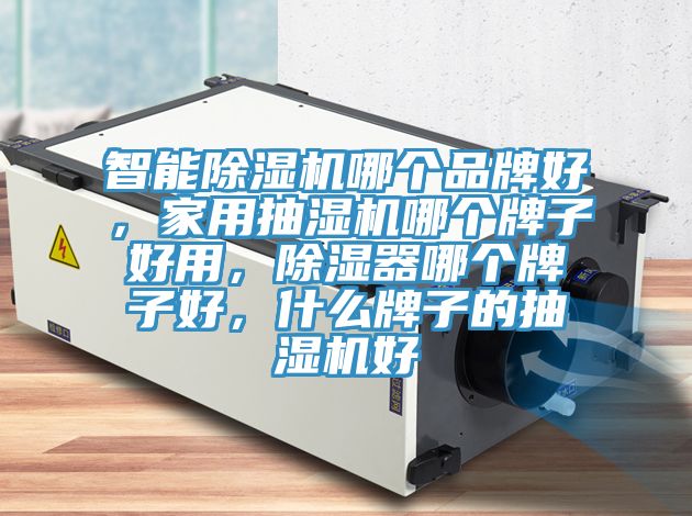 智能除濕機(jī)哪個(gè)品牌好，家用抽濕機(jī)哪個(gè)牌子好用，除濕器哪個(gè)牌子好，什么牌子的抽濕機(jī)好