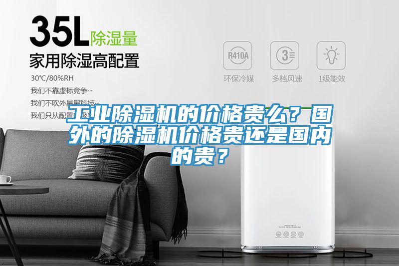 工業除濕機的價格貴么？國外的除濕機價格貴還是國內的貴？