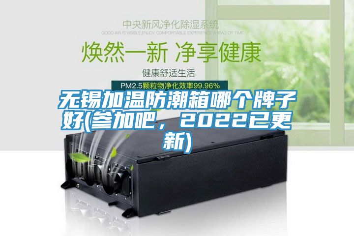 無錫加溫防潮箱哪個牌子好(參加吧，2022已更新)