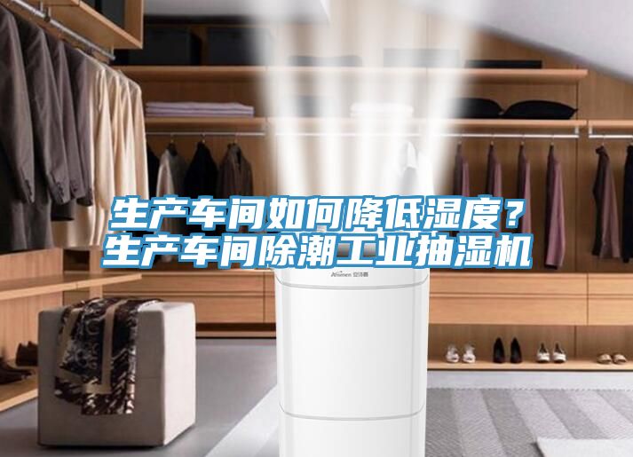 生產(chǎn)車間如何降低濕度？生產(chǎn)車間除潮工業(yè)抽濕機