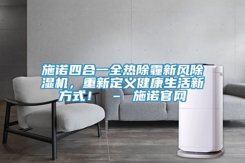 施諾四合一全熱除霾新風除濕機，重新定義健康生活新方式！ – 施諾官網