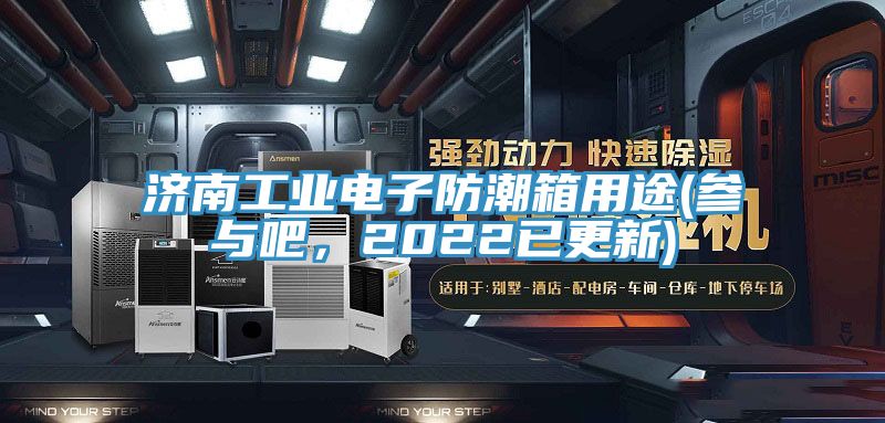 濟南工業電子防潮箱用途(參與吧，2022已更新)