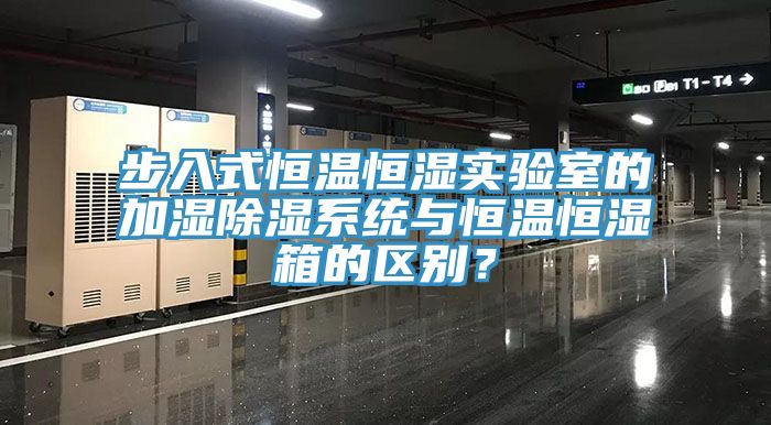 步入式恒溫恒濕實驗室的加濕除濕系統與恒溫恒濕箱的區別？
