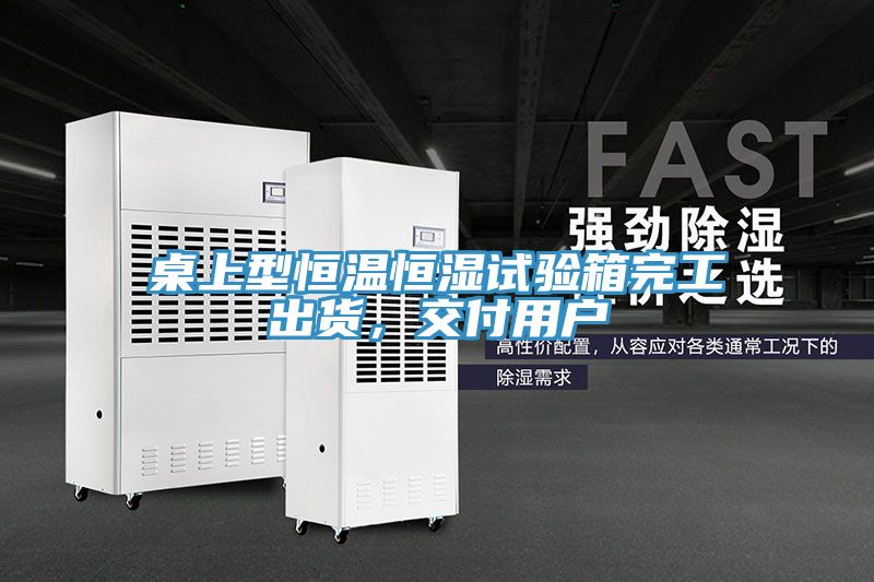 桌上型恒溫恒濕試驗箱完工出貨，交付用戶