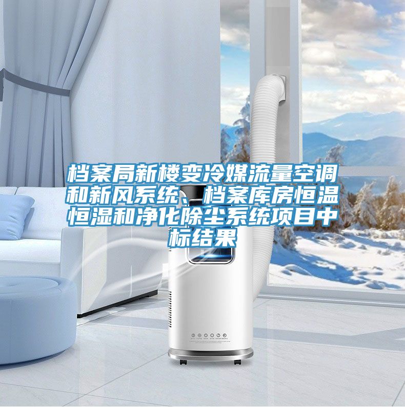 檔案局新樓變冷媒流量空調和新風系統(tǒng)、檔案庫房恒溫恒濕和凈化除塵系統(tǒng)項目中標結果