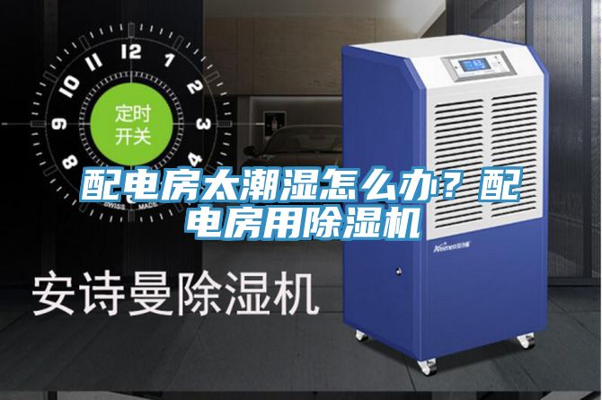 配電房太潮濕怎么辦？配電房用除濕機