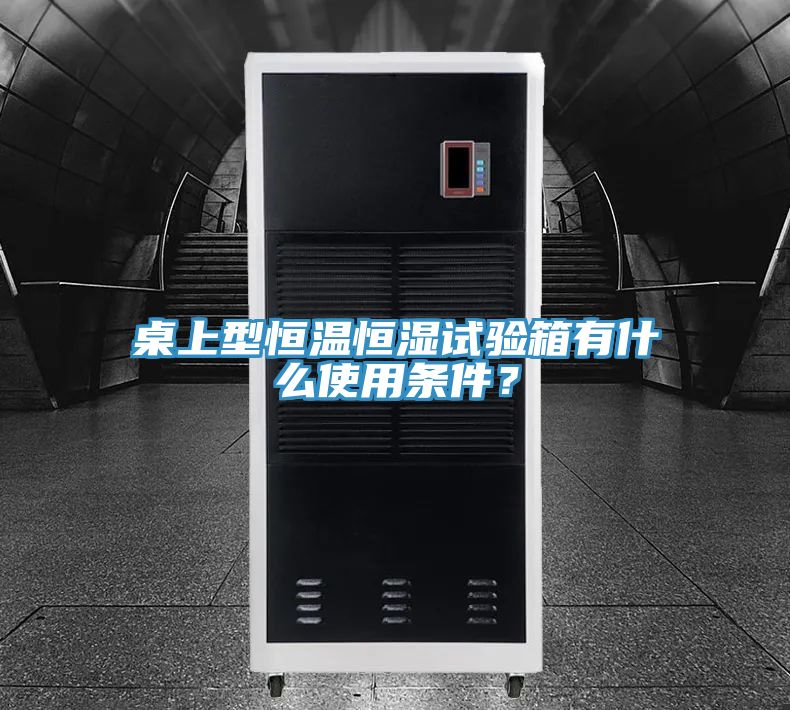 桌上型恒溫恒濕試驗箱有什么使用條件？