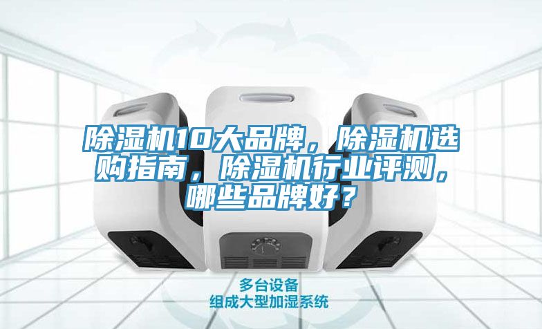 除濕機10大品牌，除濕機選購指南，除濕機行業評測，哪些品牌好？