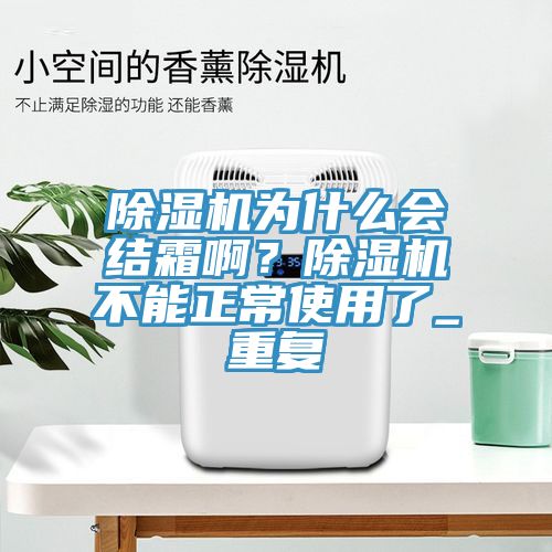 除濕機(jī)為什么會(huì)結(jié)霜?。砍凉駲C(jī)不能正常使用了_重復(fù)