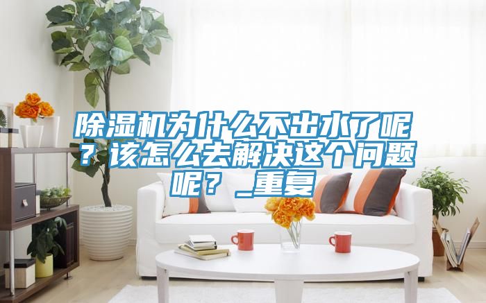 除濕機為什么不出水了呢？該怎么去解決這個問題呢？_重復(fù)