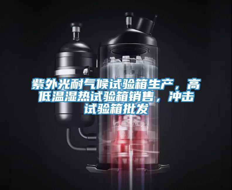 紫外光耐氣候試驗箱生產，高低溫濕熱試驗箱銷售，沖擊試驗箱批發