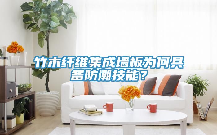 竹木纖維集成墻板為何具備防潮技能？