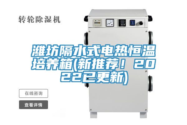 濰坊隔水式電熱恒溫培養箱(新推薦！2022已更新)