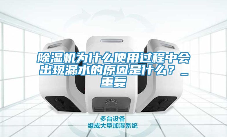 除濕機(jī)為什么使用過(guò)程中會(huì)出現(xiàn)漏水的原因是什么？_重復(fù)