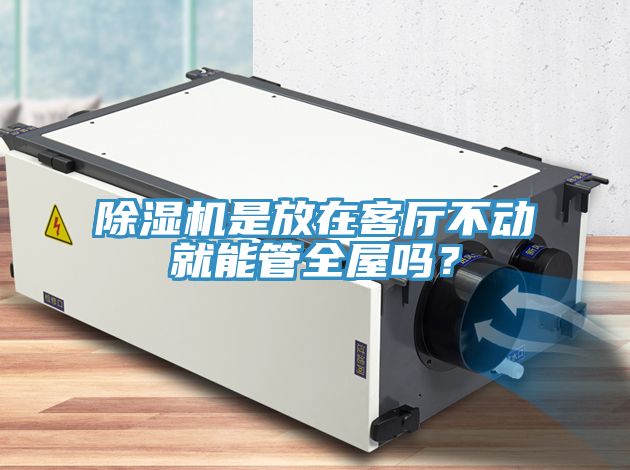 除濕機(jī)是放在客廳不動就能管全屋嗎？