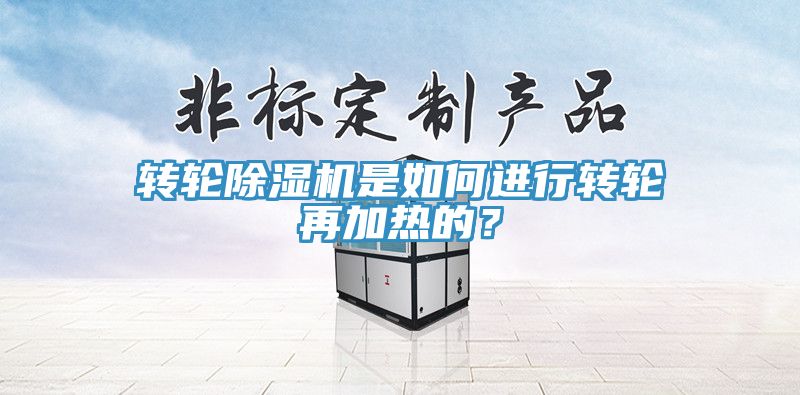 轉(zhuǎn)輪除濕機是如何進(jìn)行轉(zhuǎn)輪再加熱的？