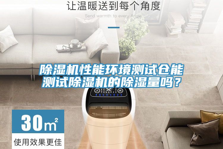 除濕機性能環境測試倉能測試除濕機的除濕量嗎？