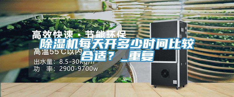 除濕機(jī)每天開多少時(shí)間比較合適？_重復(fù)