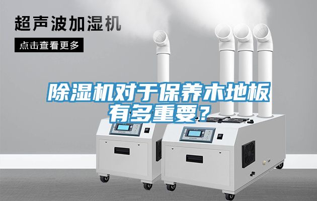 除濕機對于保養木地板有多重要？