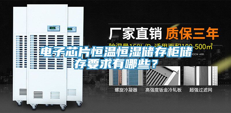 電子芯片恒溫恒濕儲存柜儲存要求有哪些？