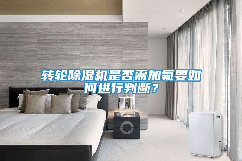 轉(zhuǎn)輪除濕機是否需加氟要如何進(jìn)行判斷？