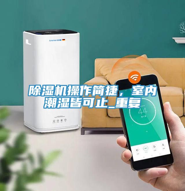 除濕機操作簡捷，室內(nèi)潮濕皆可止_重復
